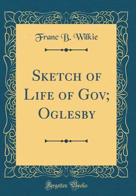 Read Online Sketch of Life of Gov; Oglesby (Classic Reprint) - Franc B. Wilkie | ePub