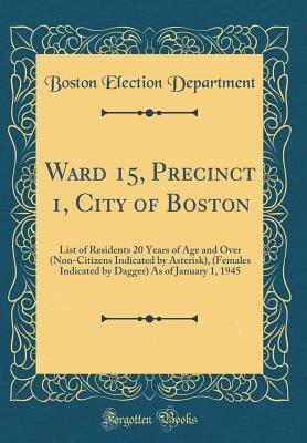Read Online Ward 15, Precinct 1, City of Boston: List of Residents 20 Years of Age and Over (Non-Citizens Indicated by Asterisk), (Females Indicated by Dagger) as of January 1, 1945 (Classic Reprint) - Boston Election Department | PDF
