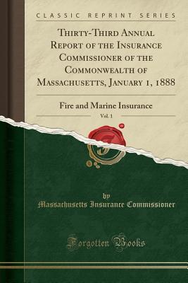 Read Online Thirty-Third Annual Report of the Insurance Commissioner of the Commonwealth of Massachusetts, January 1, 1888, Vol. 1: Fire and Marine Insurance (Classic Reprint) - Massachusetts Insurance Commissioner file in PDF