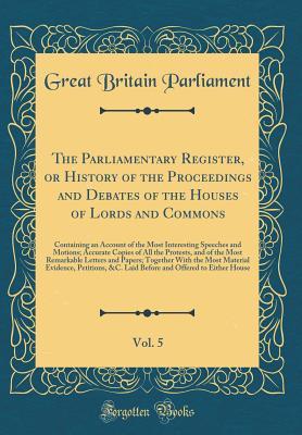 Download The Parliamentary Register, or History of the Proceedings and Debates of the Houses of Lords and Commons, Vol. 5: Containing an Account of the Most Interesting Speeches and Motions; Accurate Copies of All the Protests, and of the Most Remarkable Letters a - Great Britain Parliament | PDF
