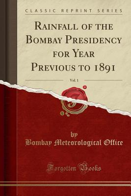 Download Rainfall of the Bombay Presidency for Year Previous to 1891, Vol. 1 (Classic Reprint) - Bombay Meteorological Office | PDF