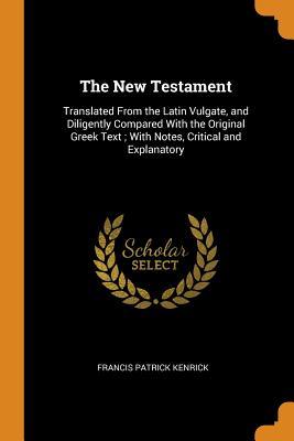 Download The New Testament: Translated From the Latin Vulgate, and Diligently Compared With the Original Greek Text; With Notes, Critical and Explanatory - Francis Patrick Kenrick | PDF
