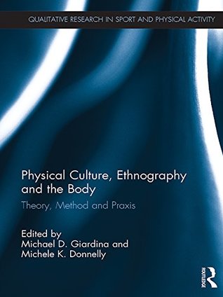 Read Physical Culture, Ethnography and the Body: Theory, Method and Praxis (Qualitative Research in Sport and Physical Activity) - Michael D. Giardina | ePub