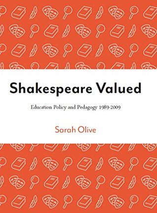 Full Download Shakespeare Valued: Education Policy and Pedagogy 1989-2009 (Intellect Books - Theatre in Education) - Sarah Olive | PDF