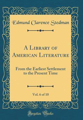 Download A Library of American Literature, Vol. 6 of 10: From the Earliest Settlement to the Present Time (Classic Reprint) - Edmund Clarence Stedman file in PDF