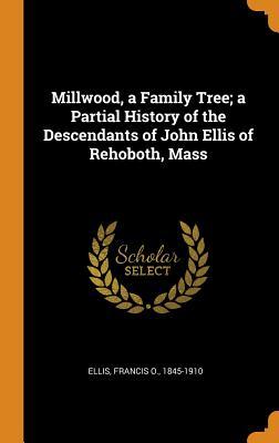 Read Millwood, a Family Tree; A Partial History of the Descendants of John Ellis of Rehoboth, Mass - Francis O Ellis file in PDF