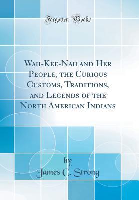 Read Wah-Kee-Nah and Her People, the Curious Customs, Traditions, and Legends of the North American Indians (Classic Reprint) - James C. Strong file in ePub