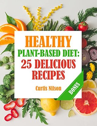 Full Download Healthy Plant-Based Diet: 25 Delicious Recipes - Curtis Nilson file in ePub