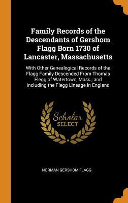 Full Download Family Records of the Descendants of Gershom Flagg Born 1730 of Lancaster, Massachusetts: With Other Genealogical Records of the Flagg Family Descended from Thomas Flegg of Watertown, Mass., and Including the Flegg Lineage in England - Norman Gershom Flagg | ePub