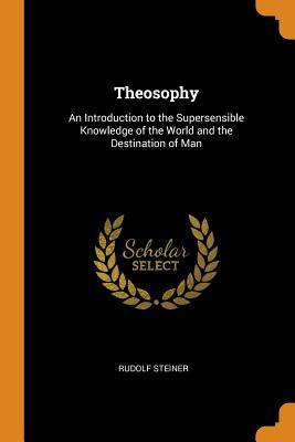 Download Theosophy: An Introduction to the Supersensible Knowledge of the World and the Destination of Man - Rudolf Steiner | PDF