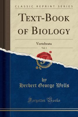 Read Online Text-Book of Biology, Vol. 1: Vertebrata (Classic Reprint) - H.G. Wells file in PDF