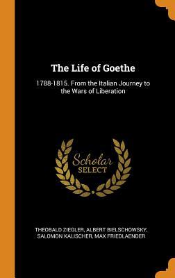 Read The Life of Goethe: 1788-1815. from the Italian Journey to the Wars of Liberation - Theobald Ziegler | PDF