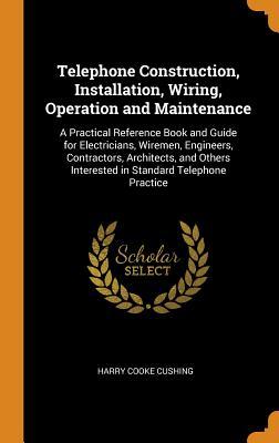 Read Telephone Construction, Installation, Wiring, Operation and Maintenance: A Practical Reference Book and Guide for Electricians, Wiremen, Engineers, Contractors, Architects, and Others Interested in Standard Telephone Practice - Harry Cooke Cushing file in PDF