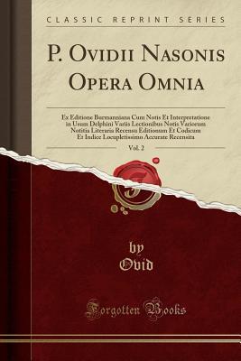Read P. Ovidii Nasonis Opera Omnia, Vol. 2: Ex Editione Burmanniana Cum Notis Et Interpretatione in Usum Delphini Variis Lectionibus Notis Variorum Notitia Literaria Recensu Editionum Et Codicum Et Indice Locupletissimo Accurate Recensita (Classic Reprint) - Ovid file in PDF