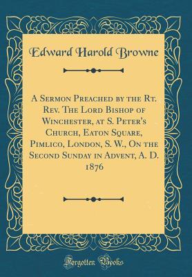 Download A Sermon Preached by the Rt. Rev. the Lord Bishop of Winchester, at S. Peter's Church, Eaton Square, Pimlico, London, S. W., on the Second Sunday in Advent, A. D. 1876 (Classic Reprint) - Edward Harold Browne | PDF