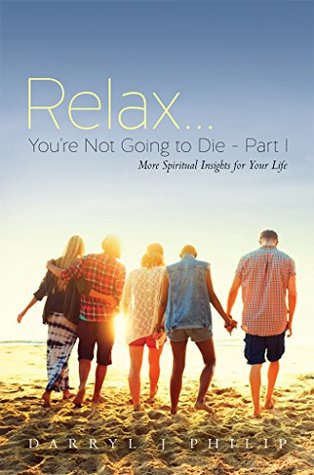 Full Download RelaxYou're Not Going to Die - Part I: More Spiritual Insights for Your Life - Darryl J Philip file in PDF