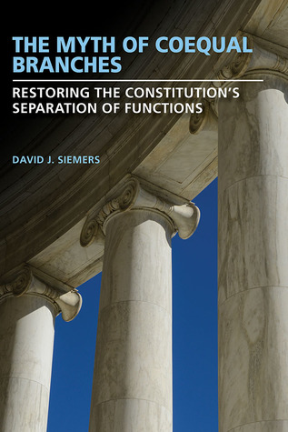 Download The Myth of Coequal Branches: Restoring the Constitution’s Separation of Functions - David J Siemers | PDF