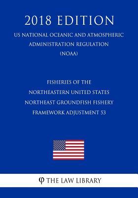 Full Download Fisheries of the Northeastern United States - Northeast Groundfish Fishery - Framework Adjustment 53 (Us National Oceanic and Atmospheric Administration Regulation) (Noaa) (2018 Edition) - The Law Library | PDF