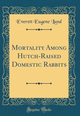 Full Download Mortality Among Hutch-Raised Domestic Rabbits (Classic Reprint) - Everett Eugene Lund file in PDF