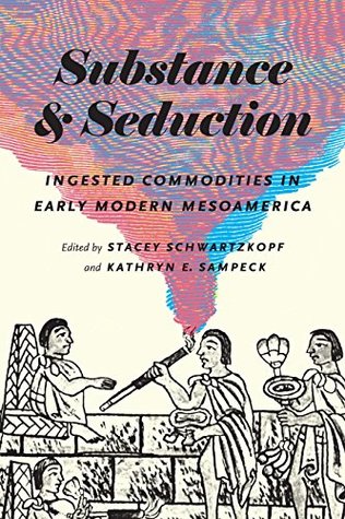 Download Substance and Seduction: Ingested Commodities in Early Modern Mesoamerica (The William & Bettye Nowlin Series in Art, History, and Culture of the Western Hemisphere) - Stacey Schwartzkopf | PDF