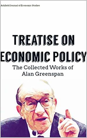 Full Download The Collected Works of Alan Greenspan: Treatise on Economic Policy - Ashfield Journal of Economic Studies file in PDF