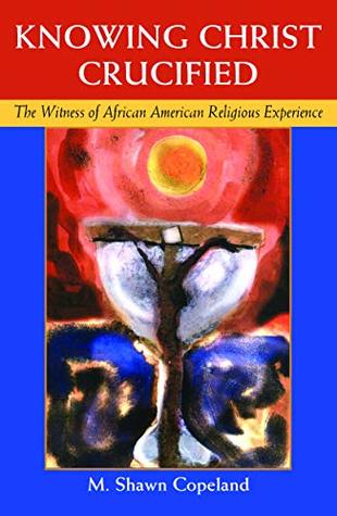 Read Knowing Christ Crucified: The Witness of African American Religious Experience - M. Shawn Copeland | PDF