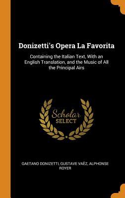 Full Download Donizetti's Opera La Favorita: Containing the Italian Text, with an English Translation, and the Music of All the Principal Airs - Gaetano Donizetti file in PDF