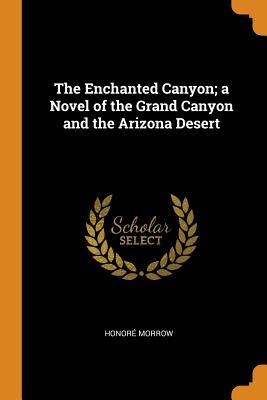 Full Download The Enchanted Canyon; A Novel of the Grand Canyon and the Arizona Desert - Honore Morrow file in ePub