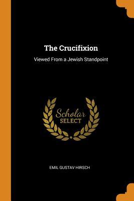 Read The Crucifixion: Viewed from a Jewish Standpoint - Emil Gustav Hirsch file in PDF