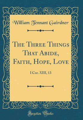 Read The Three Things That Abide, Faith, Hope, Love: I Cor. XIII, 13 (Classic Reprint) - William Tennant Gairdner file in ePub