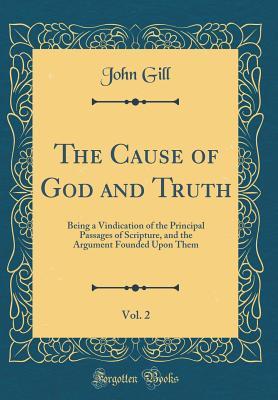 Download The Cause of God and Truth, Vol. 2: Being a Vindication of the Principal Passages of Scripture, and the Argument Founded Upon Them (Classic Reprint) - John Gill | PDF