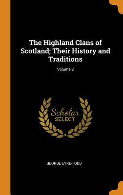 Read Online The Highland Clans of Scotland; Their History and Traditions; Volume 2 - George Eyre-Todd file in PDF