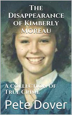 Full Download The Disappearance of Kimberly Moreau: A collection of True Crime - Pete Dover | ePub