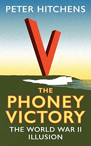 Full Download The Phoney Victory: The World War II Illusion - Peter Hitchens | PDF