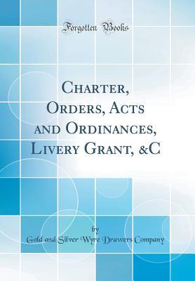 Download Charter, Orders, Acts and Ordinances, Livery Grant, &c (Classic Reprint) - Gold and Silver Wyre Drawers Company | ePub