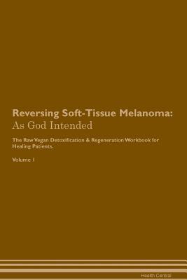 Read Reversing Soft-Tissue Melanoma: As God Intended The Raw Vegan Plant-Based Detoxification & Regeneration Workbook for Healing Patients. Volume 1 - Health Central file in ePub