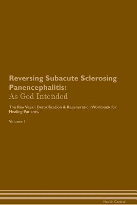 Full Download Reversing Subacute Sclerosing Panencephalitis: As God Intended The Raw Vegan Plant-Based Detoxification & Regeneration Workbook for Healing Patients. Volume 1 - Health Central file in PDF