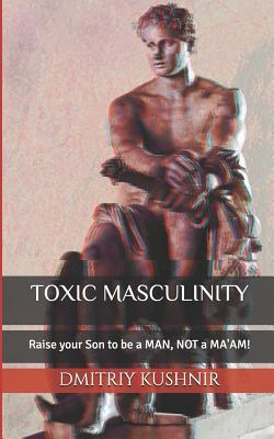 Read Toxic Masculinity: Raise Your Son to Be a Man, Not a Ma'am! - Dmitriy Kushnir file in PDF