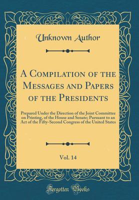 Download A Compilation of the Messages and Papers of the Presidents, Vol. 14: Prepared Under the Direction of the Joint Committee on Printing, of the House and Senate; Pursuant to an Act of the Fifty-Second Congress of the United States (Classic Reprint) - Unknown file in PDF