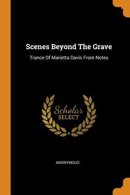 Read Scenes Beyond the Grave: Trance of Marietta Davis from Notes - Anonymous | ePub