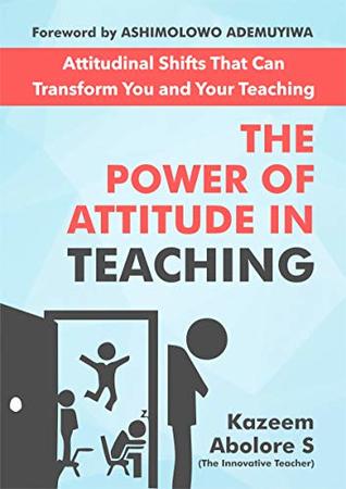 Read Online THE POWER OF ATTITUDE IN TEACHING: Attitudinal Shifts That Can Transform You and Your Teaching - Abolore Kazeem file in ePub