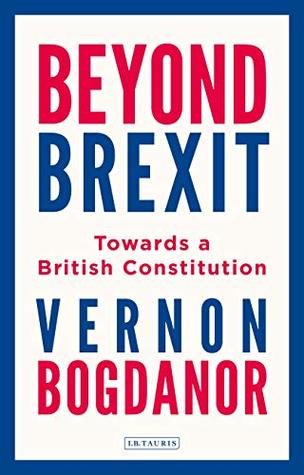 Full Download Beyond Brexit: Towards a British Constitution - Vernon Bogdanor | PDF
