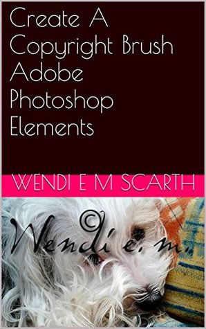 Read Create A Copyright Brush Adobe Photoshop Elements (Adobe Photoshop Elements Made Easy by Wendi E M Scarth Book 2) - Wendi E M Scarth file in ePub