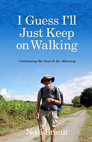 Read I Guess I'll Just Keep On Walking: Continuing the Search for Meaning - Noel Braun file in PDF