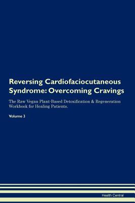 Full Download Reversing Cardiofaciocutaneous Syndrome: Overcoming Cravings The Raw Vegan Plant-Based Detoxification & Regeneration Workbook for Healing Patients. Volume 3 - Health Central | PDF