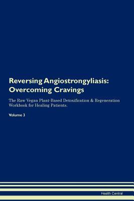 Full Download Reversing Angiostrongyliasis: Overcoming Cravings The Raw Vegan Plant-Based Detoxification & Regeneration Workbook for Healing Patients. Volume 3 - Health Central file in PDF
