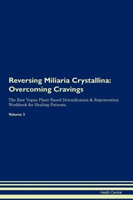 Full Download Reversing Miliaria Crystallina: Overcoming Cravings The Raw Vegan Plant-Based Detoxification & Regeneration Workbook for Healing Patients. Volume 3 - Health Central | ePub