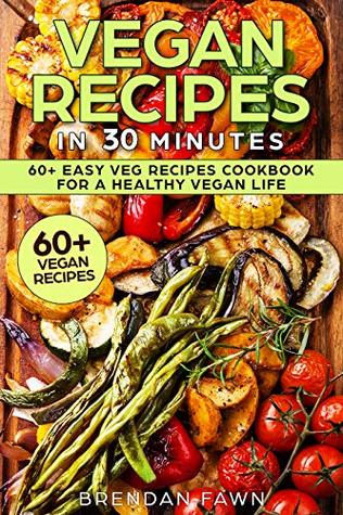 Full Download Vegan Recipes in 30 Minutes: 60  Easy Veg Recipes Cookbook for a Healthy Vegan Life (Healthy Life Book 2) - Brendan Fawn | PDF