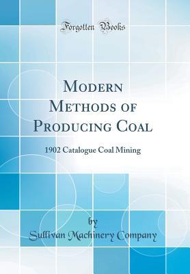 Read Modern Methods of Producing Coal: 1902 Catalogue Coal Mining (Classic Reprint) - Sullivan Machinery Company | PDF