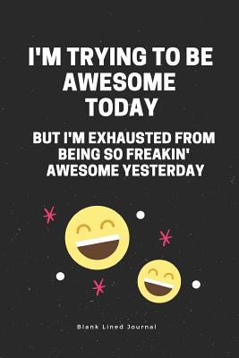 Read Online I'm Trying to Be Awesome Today But I'm Exhausted from Being So Freakin' Awesome Yesterday Blank Lined Journal: Funny Office Journals Coworker Notebook - Light Feather Journals | ePub